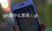 gis是什么系統（gis是什么）