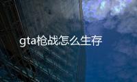 gta槍戰怎么生存
