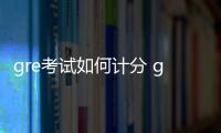 gre考試如何計分 gre成績怎么考