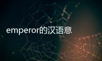 emperor的漢語意思（emperor是什么意思中文翻譯）