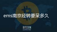 ems南京經轉要呆多久的（ems經轉一般要幾天）