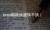ems郵政快遞快不快（ens是什么快遞）