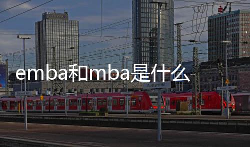 emba和mba是什么（mba emba是什么意思）
