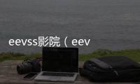 eevss影院（eevss影院）