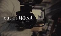 eat out和eat up的區(qū)別（eat out）