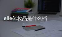 elle化妝品是什么檔次的牌子（elle屬于什么檔次）