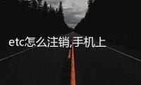 etc怎么注銷,手機上能注銷etc嗎,etc能在手機上注銷嗎