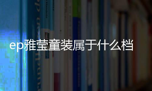 ep雅瑩童裝屬于什么檔次(ep雅瑩logo)