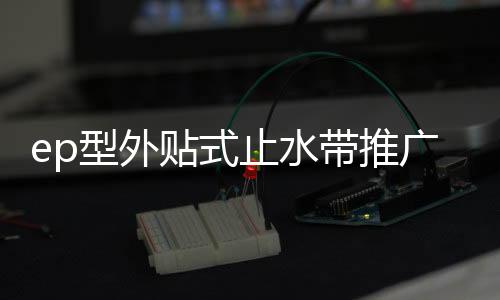 ep型外貼式止水帶推廣