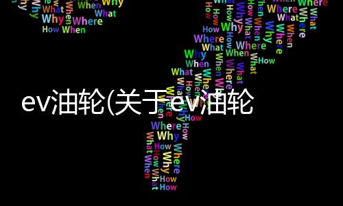 ev油輪(關(guān)于ev油輪簡(jiǎn)述)