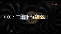 excel中的下標怎么打（excel上標下標怎么打）