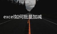 excel如何批量加減乘除，Excel怎么批量計算加減乘除