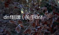 dnf翻牌（關于dnf翻牌的基本情況說明介紹）