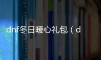 dnf冬日暖心禮包（dnf暖冬活動）