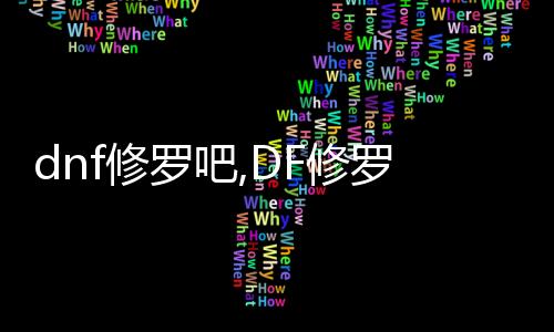 dnf修羅吧,DF修羅：挑戰極限的戰斗之路