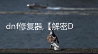 dnf修復器,【解密DF修復器：從入門到精通，一文掌握你的游戲修復利器！】