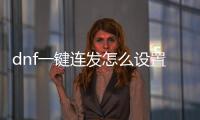 dnf一鍵連發怎么設置（DNF挑戰從0開始搬磚實用小技巧）