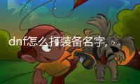 dnf怎么打裝備名字,DF打裝備名字：揭秘你不知道的神秘之旅！