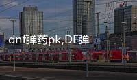 dnf彈藥pk,DF彈藥PK秘籍，讓你輕松稱霸戰場！
