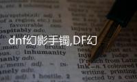 dnf幻影手鐲,DF幻影手鐲：掌握未來，你準備好了嗎？