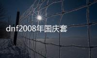 dnf2008年國慶套（dnf2013年國慶套）
