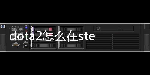 dota2怎么在steam賺錢（dota2在steam上要錢嗎）
