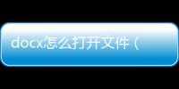docx怎么打開(kāi)文件（docx用什么打開(kāi)）