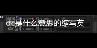 dc是什么意思的縮寫英語（dc是什么意思的縮寫）