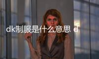 dk制服是什么意思 dk制服和jk制服有什么區別