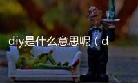 diy是什么意思呢（diy是什么意思?。?/></div></a><sup dropzone=
