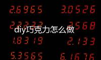 diy巧克力怎么做