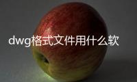 dwg格式文件用什么軟件打開編輯（打開dwg格式的軟件）