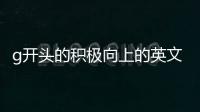 g開頭的積極向上的英文單詞（積極向上的英文單詞）