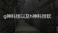 g神科技以及h神科技軟件庫1.0的情況分析