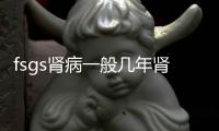 fsgs腎病一般幾年腎衰