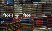 ftce（關于ftce的基本情況說明介紹）