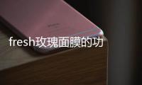 fresh玫瑰面膜的功效與作用 fresh玫瑰面膜的成分