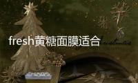 fresh黃糖面膜適合什么膚質 fresh黃糖面膜成分分析