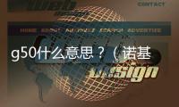 g50什么意思？（諾基亞g50）