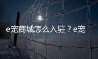 e寵商城怎么入駐？e寵商城小程序