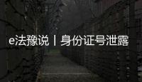 e法豫說丨身份證號(hào)泄露的24小時(shí)內(nèi)，“ta”都干了啥？