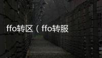 ffo轉(zhuǎn)區(qū)（ffo轉(zhuǎn)服）