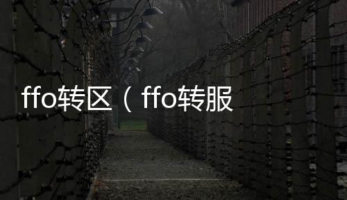 ffo轉(zhuǎn)區(qū)（ffo轉(zhuǎn)服）