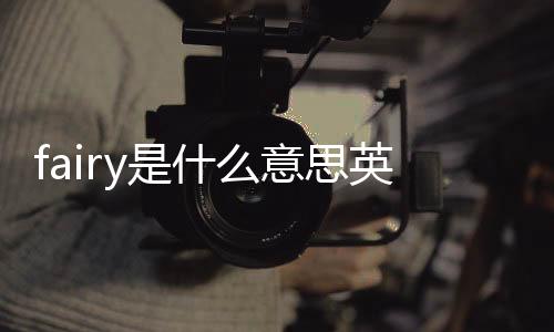 fairy是什么意思英語（fairy是什么意思）