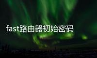 fast路由器初始密碼不是admin（fast路由器初始密碼）