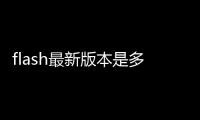 flash最新版本是多少2020（flash最新版本）