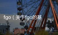 fgo（關于fgo的基本情況說明介紹）