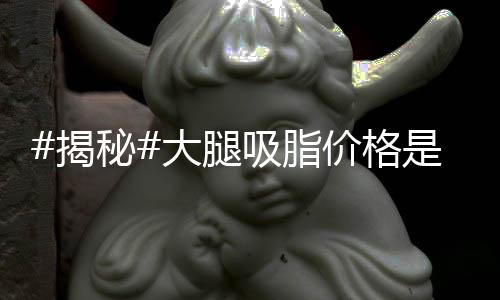 #揭秘#大腿吸脂價格是多少？術后需要如何護理？