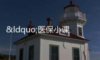 “醫保小課堂”正式開講