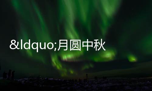 “月圓中秋 情滿長福”主題活動舉辦